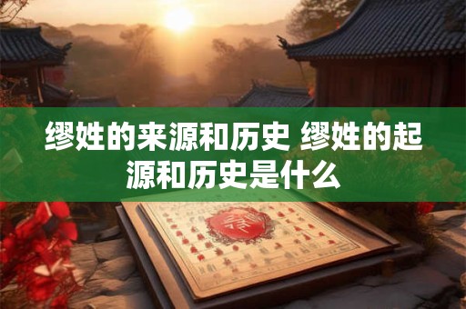 缪姓的来源和历史 缪姓的起源和历史是什么