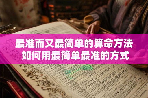 最准而又最简单的算命方法 如何用最简单最准的方式算命 最准而又最简单的算命方法 如何用最简单最准的方式算命