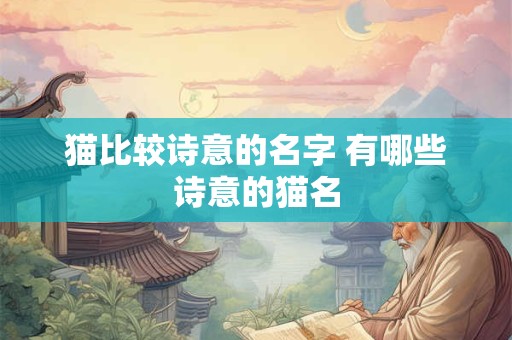 猫比较诗意的名字 有哪些诗意的猫名 猫比较诗意的名字 有哪些诗意的猫名