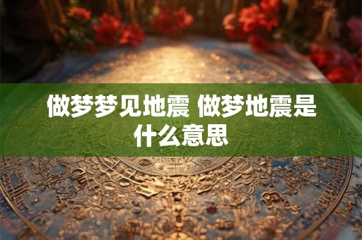 做梦梦见地震 做梦地震是什么意思