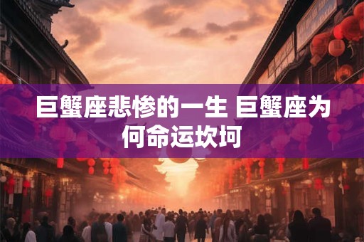 巨蟹座悲惨的一生 巨蟹座为何命运坎坷