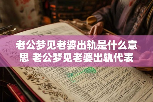 老公梦见老婆出轨是什么意思 老公梦见老婆出轨代表什么 老公梦见老婆出轨是什么意思 老公梦见老婆出轨代表什么