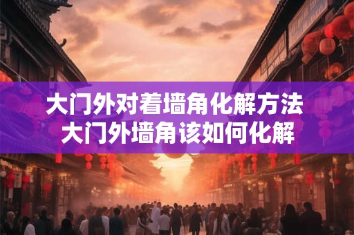 大门外对着墙角化解方法 大门外墙角该如何化解 大门外对着墙角化解方法 大门外墙角该如何化解