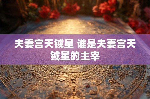 夫妻宫天钺星 谁是夫妻宫天钺星的主宰 夫妻宫天钺星 谁是夫妻宫天钺星的主宰