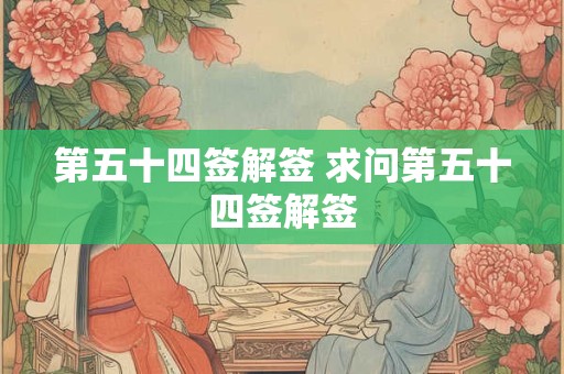 第五十四签解签 求问第五十四签解签