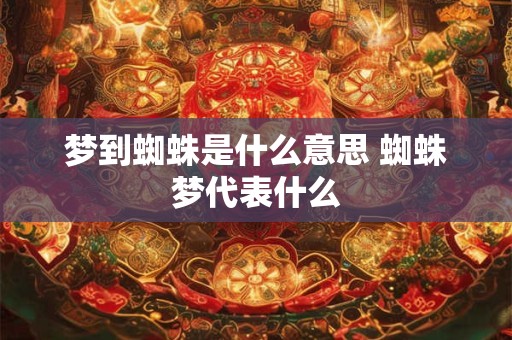 梦到蜘蛛是什么意思 蜘蛛梦代表什么 梦到蜘蛛是什么意思 蜘蛛梦代表什么