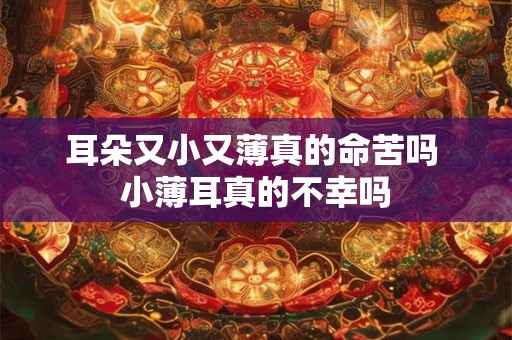 耳朵又小又薄真的命苦吗 小薄耳真的不幸吗