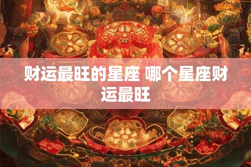 财运最旺的星座 哪个星座财运最旺
