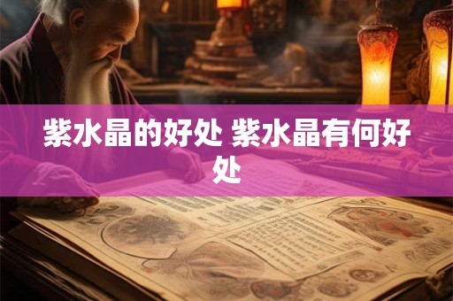 紫水晶的好处 紫水晶有何好处 紫水晶的好处 紫水晶有何好处