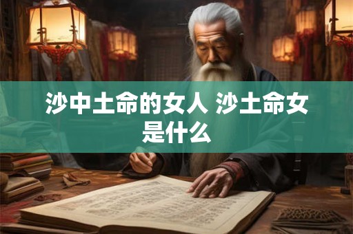 沙中土命的女人 沙土命女是什么 沙中土命的女人 沙土命女是什么