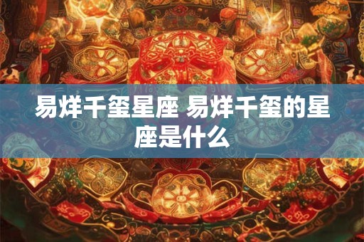 易烊千玺星座 易烊千玺的星座是什么