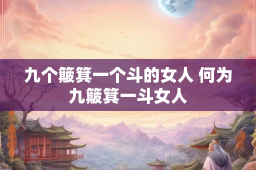 九个簸箕一个斗的女人 何为九簸箕一斗女人