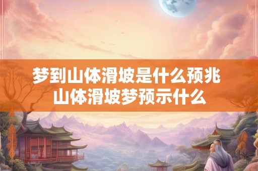 梦到山体滑坡是什么预兆 山体滑坡梦预示什么 梦到山体滑坡是什么预兆 山体滑坡梦预示什么