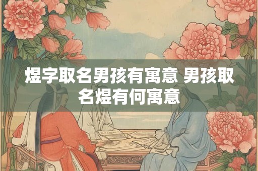 煜字取名男孩有寓意 男孩取名煜有何寓意