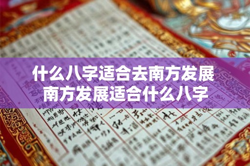 什么八字适合去南方发展 南方发展适合什么八字