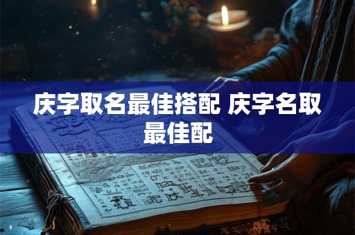 庆字取名最佳搭配 庆字名取最佳配 庆字取名最佳搭配 庆字名取最佳配