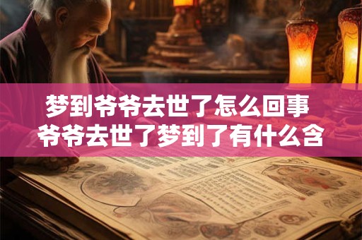 梦到爷爷去世了怎么回事 爷爷去世了梦到了有什么含义吗