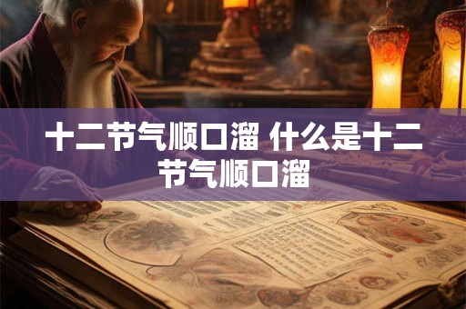 十二节气顺口溜 什么是十二节气顺口溜 十二节气顺口溜 什么是十二节气顺口溜