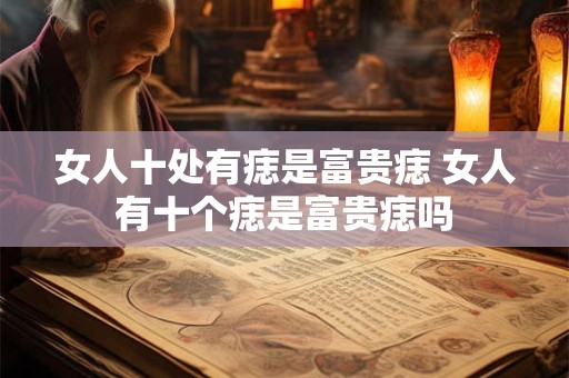 女人十处有痣是富贵痣 女人有十个痣是富贵痣吗