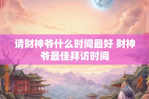 请财神爷什么时间最好 财神爷最佳拜访时间