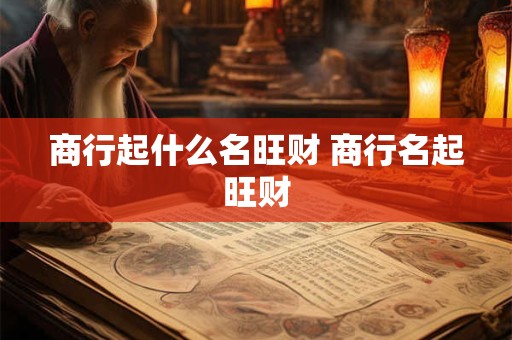 商行起什么名旺财 商行名起旺财 商行起什么名旺财 商行名起旺财