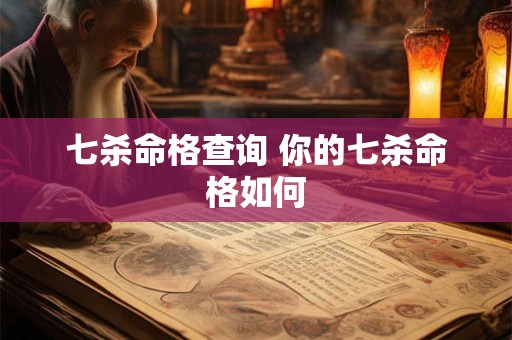 七杀命格查询 你的七杀命格如何 七杀命格查询 你的七杀命格如何
