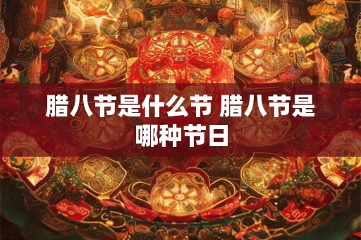 腊八节是什么节 腊八节是哪种节日 腊八节是什么节 腊八节是哪种节日