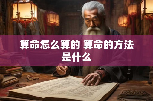 算命怎么算的 算命的方法是什么 算命怎么算的 算命的方法是什么