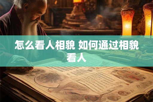 怎么看人相貌 如何通过相貌看人 怎么看人相貌 如何通过相貌看人