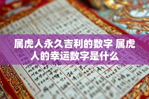 属虎人永久吉利的数字 属虎人的幸运数字是什么 属虎人永久吉利的数字 属虎人的幸运数字是什么