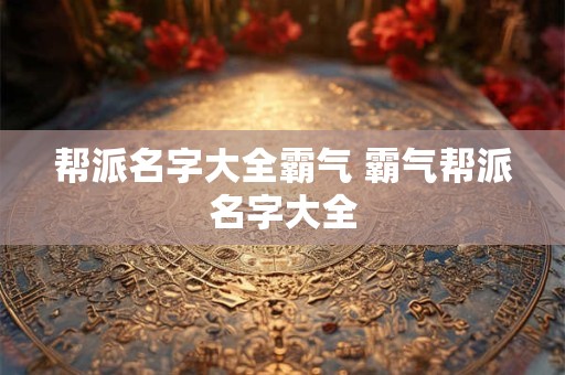 帮派名字大全霸气 霸气帮派名字大全