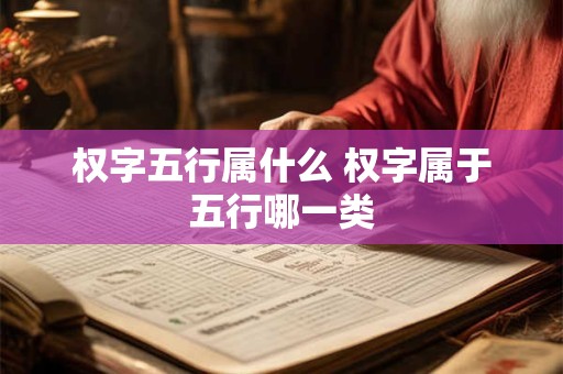 权字五行属什么 权字属于五行哪一类