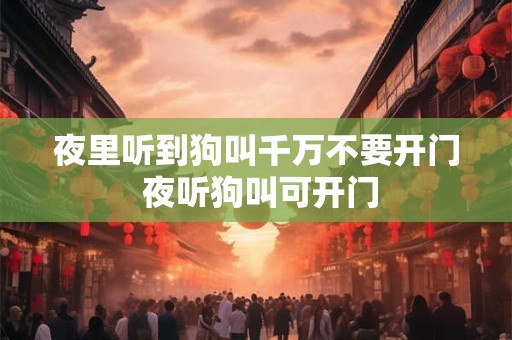 夜里听到狗叫千万不要开门 夜听狗叫可开门 夜里听到狗叫千万不要开门 夜听狗叫可开门