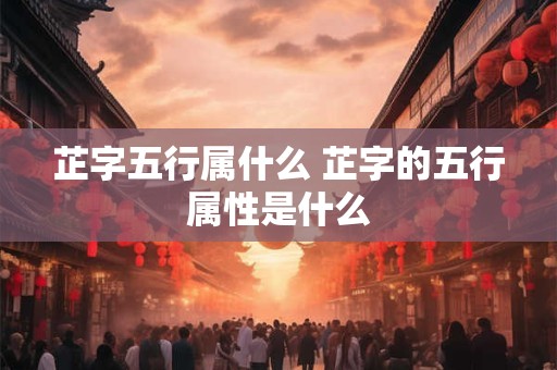 芷字五行属什么 芷字的五行属性是什么