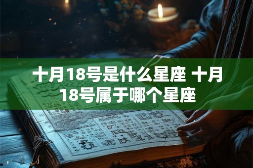 十月18号是什么星座 十月18号属于哪个星座 十月18号是什么星座 十月18号属于哪个星座