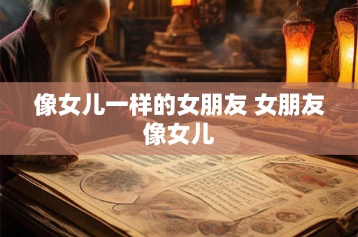 像女儿一样的女朋友 女朋友像女儿