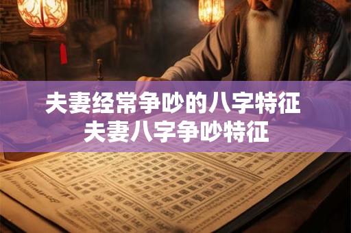 夫妻经常争吵的八字特征 夫妻八字争吵特征