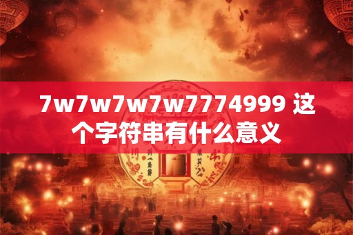 7w7w7w7w7774999 这个字符串有什么意义