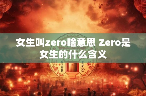 女生叫zero啥意思 Zero是女生的什么含义
