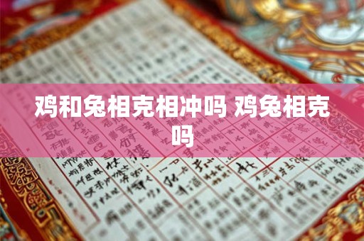 鸡和兔相克相冲吗 鸡兔相克吗