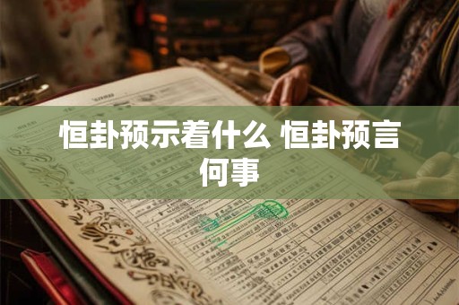 恒卦预示着什么 恒卦预言何事