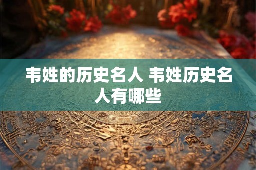 韦姓的历史名人 韦姓历史名人有哪些