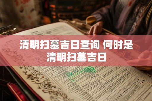 清明扫墓吉日查询 何时是清明扫墓吉日