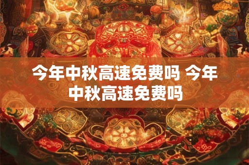 今年中秋高速免费吗 今年中秋高速免费吗 今年中秋高速免费吗 今年中秋高速免费吗