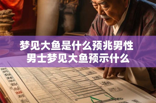 梦见大鱼是什么预兆男性 男士梦见大鱼预示什么
