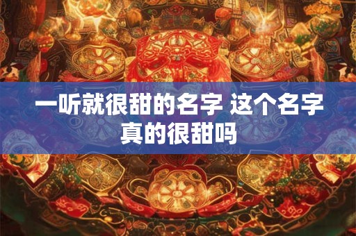 一听就很甜的名字 这个名字真的很甜吗