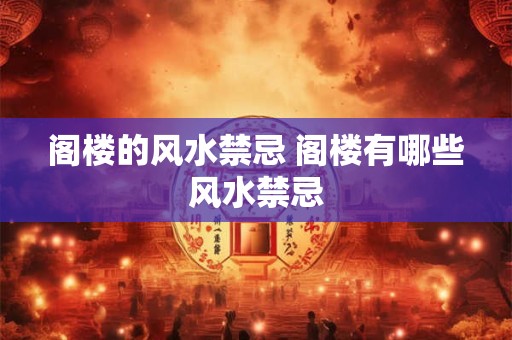 阁楼的风水禁忌 阁楼有哪些风水禁忌