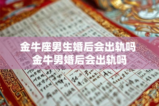 金牛座男生婚后会出轨吗 金牛男婚后会出轨吗
