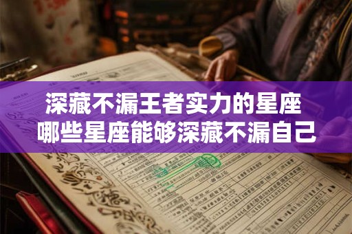 深藏不漏王者实力的星座 哪些星座能够深藏不漏自己的王者实力 深藏不漏王者实力的星座 哪些星座能够深藏不漏自己的王者实力