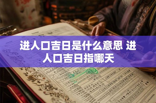 进人口吉日是什么意思 进人口吉日指哪天